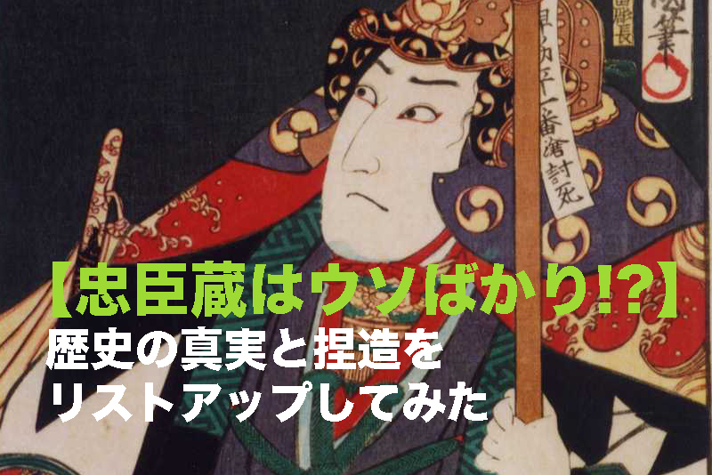 忠臣蔵はウソばかり 歴史の真実と捏造をリストアップしてみた つなワタリ プロ無謀家 炎ジョイ 高熱量で創造的に生きる